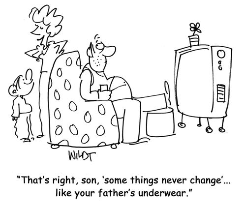 'That's right, son, 'some things never change'...like your father's underwear.'