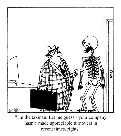 I'm the taxman. Let me guess - your company hasn't made appreciable turnovers in recent times, right?