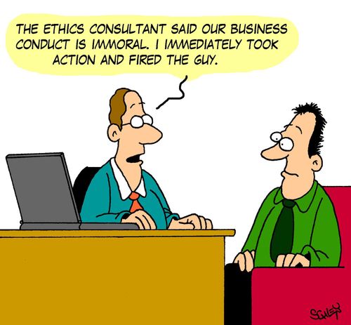 'The ethics consultant said our business conduct is immoral. I immediately took action and fired the guy.'