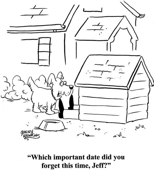 Dog to person whose legs are sticking out of doghouse: 'Which important date did you forget this time, Jeff?'