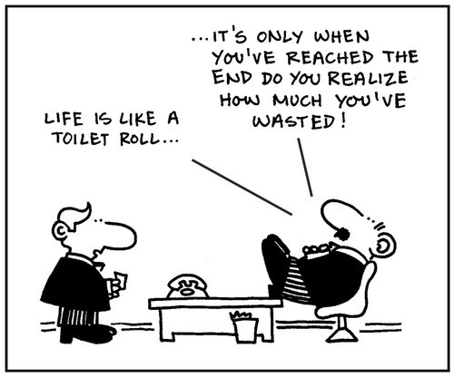 'Life is like a toilet roll. It's only when you've reached the end do you realize how much you've wasted.'