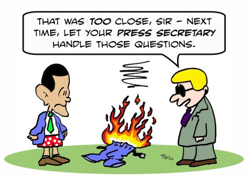 'That was too close, sir -- next time, let your Press Secretary answer those questions.'