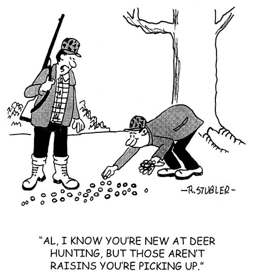 'Al, I know you're new at deer hunting, but those aren't raisins you're picking up.'