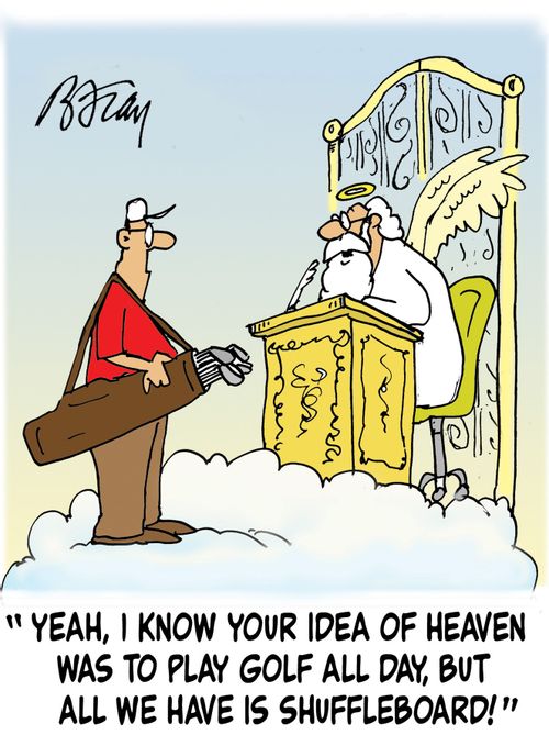 'Yeah, I know your idea of heaven is to play golf all day, but all we have is shuffleboard!'