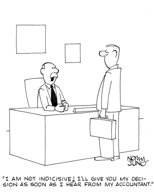 'I am not indicisive! I'll give you my decision as soon as I hear from my accountant.'
