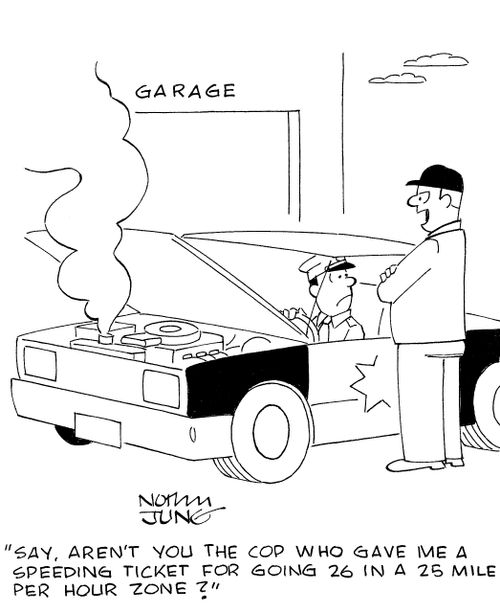 'Say, aren't you the cop who gave me a speeding ticket for going 26 in a 25 mile per hour zone?'