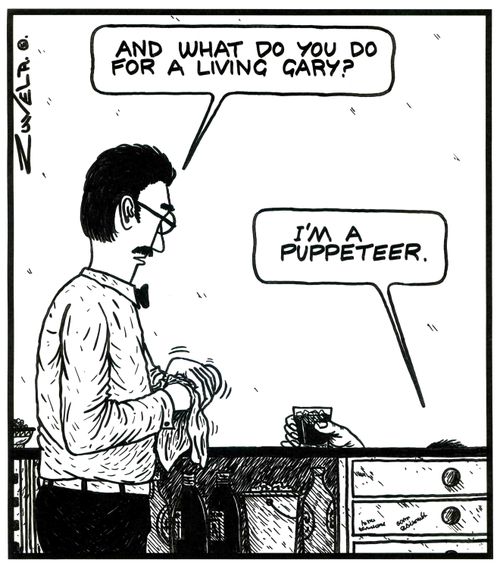 'And what do you do for a living Gary?'  'I'm a Puppeteer.'
