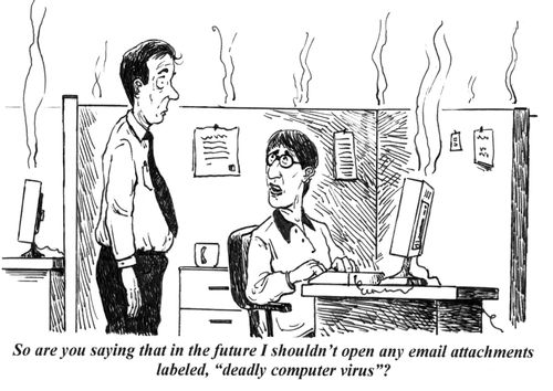 'So, are you saying that in the future I shouldn't open any email attachments labeled, 'deadly computer virus'?'