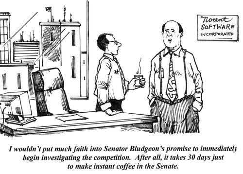 'I wouldn't put much faith into Senator Bludgeon's promise to immediately begin investigating the competition. After all, it takes 30 days just to make instant coffee in the Senate.'