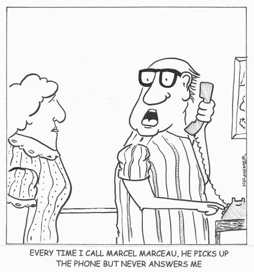 Every time I call Marcel Marceau, he picks up the phone but never answers me.