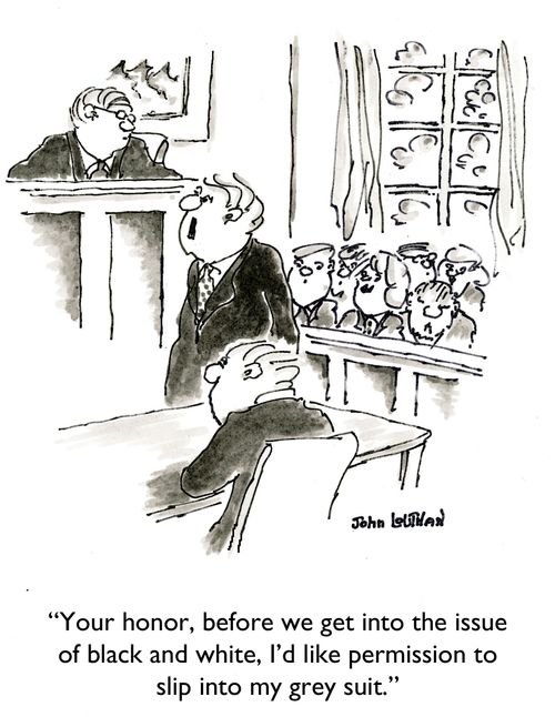 'Your honor, before we get into the issue of black and white, I'd like permission to slip into my grey suit.'