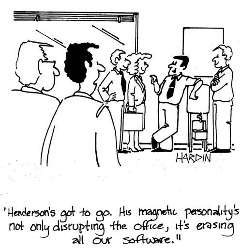 'Henderson's got to go. His magnetic personality's not only disrupting the office, it's erasing all our software.'