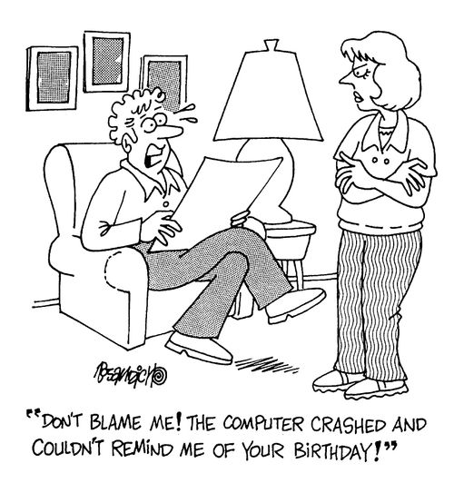 "Don't blame me! The computer crashed and couldn't remind me of your birthday!"