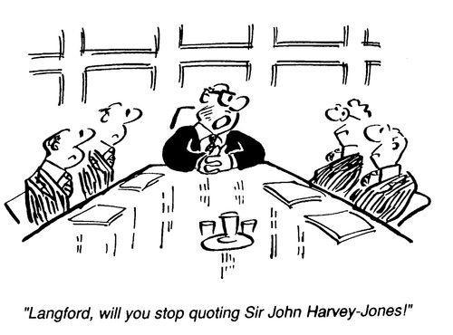 "Would you stop quoting Sir John Harvey Jones!"