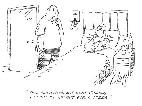 'This placenta's not very filling, I think  I'll nip out for a pizza.'