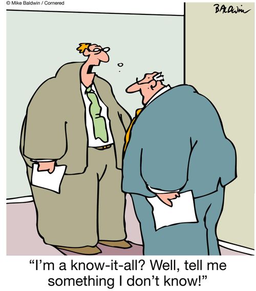 "I'm a know-it-all? Well, tell me something I don't know!"