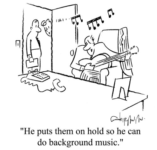 'He puts them on hold so he can do background music.'