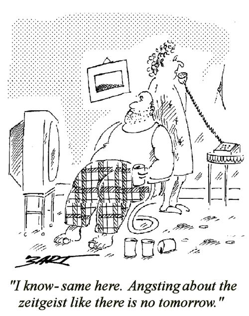 "I know, same here. Angsting about the Zeitgeist like there is no tomorrow."