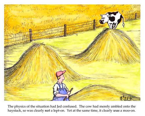 The physics of the situation had Jed confused. The cow had merely ambled onto the haystack, so was clearly not a leapt-on Yet at the same time, it clearly was a moo-on.
