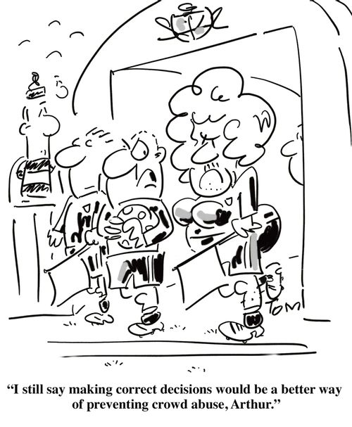 'I still say making correct decisions would be a better way of preventing crowd abuse, Arthur.'