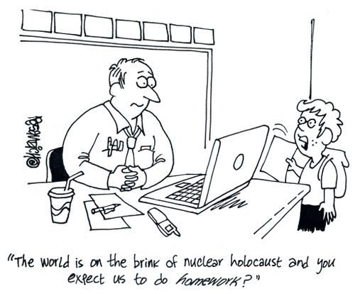 'The world is on the brink of nuclear holocaust and you expect us to do homework?'