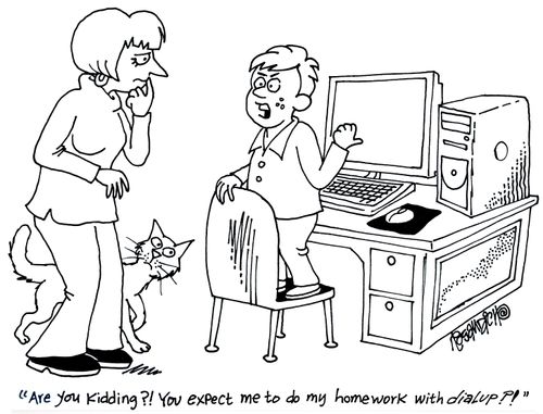 'Are you kidding?! You expect me to do my homework with dial up?!'