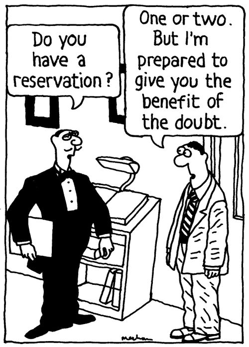 'Do you have a reservation?' 'One or two. But I'm prepared to give you the benefit of the doubt.'
