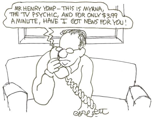 'Mr Henry Yomp- this is Myrna, the TV psychic, and for only $3.99 a minute, have I got news for you! '