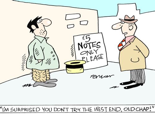 'I'm surprised you don't try the West End,old chap!'