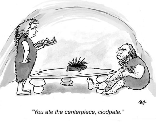 'You ate the centerpiece,clodpate.'