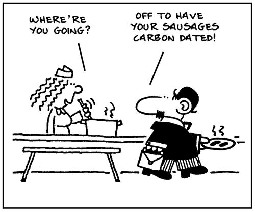 'Where're you going?' - 'Off to have your sausages carbon dated.'