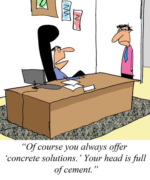 'Of course you always offer 'concrete solutions.' Your head is full of cement.' 