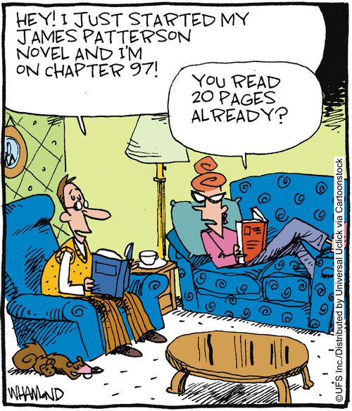 'Hey! I just started my James Patterson novel and I'm on chapter 97!' 'You read 20 pages already?'