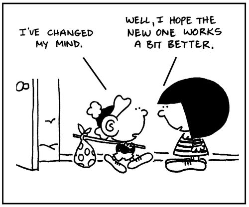 'I've changed my mind.' - 'Well, I hope the new one works a bit better.'