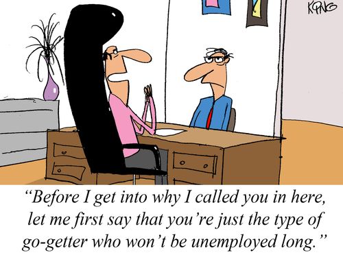 'Before I get into why I called you in here, let me first say that you're just the type of go-getter who won't be unemployed long.'