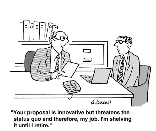 'Your proposal is innovative but threatens the status quo and therefore, my job. I'm shelving it until I retire.'