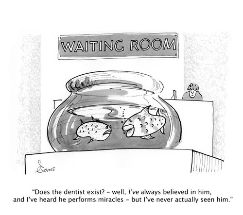 'Does the dentist exit? - well, I've always believed in him, and I've heard he performs miracles - but I've never actually seen him.'