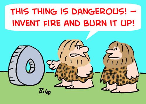 'This thing is dangerous! -- invent fire and burn it up!'
