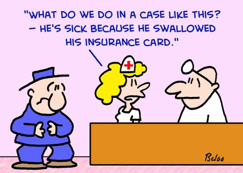 'What do we do in a case like this? -- He's sick because he swallowed his insurance card.'