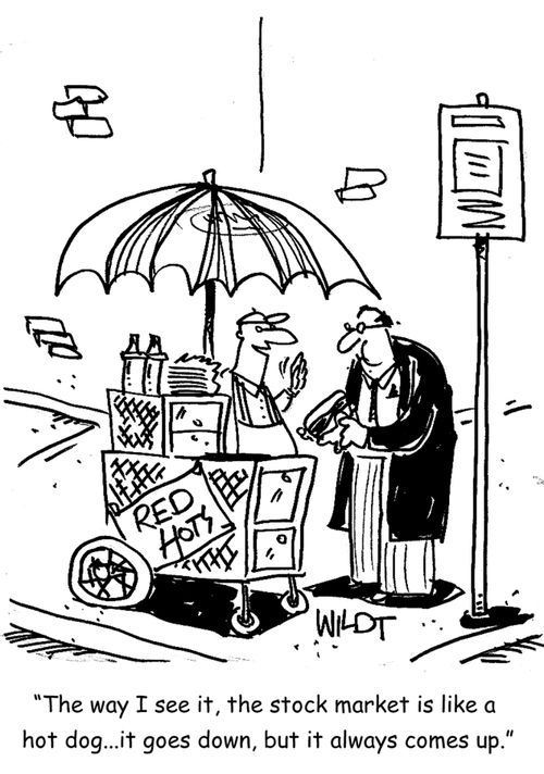 The way I see it, the stock market is like a  hot dog...it goes down, but it always comes up.