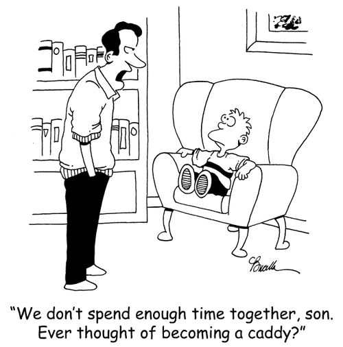 'We don't spend enough time together, son. Ever thought of becoming a caddy?'