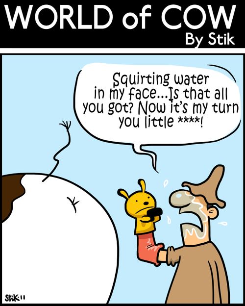 'Squirting water in my face...Is that all you got? Now it's my turn you little ****!'