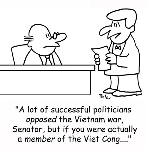 'A lot of successful politicians opposed the Vietnam war, Senator, but if you were actually a MEMBER of the Viet Cong....'