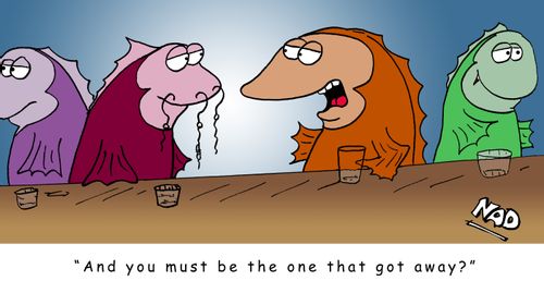 Fish talking in a bar - one has a heap of hooks hanging out of his head 'And you must be the one who got away?'