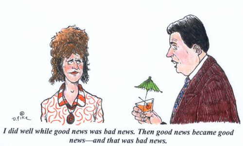 'I did well while good news was bad news. Then good news became good news--and that was bad news.'