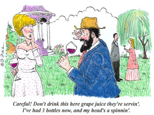 'Careful! Don't drink this here grape juice they're servin'. I've had three bottles now, and my head's a spinnin'.'