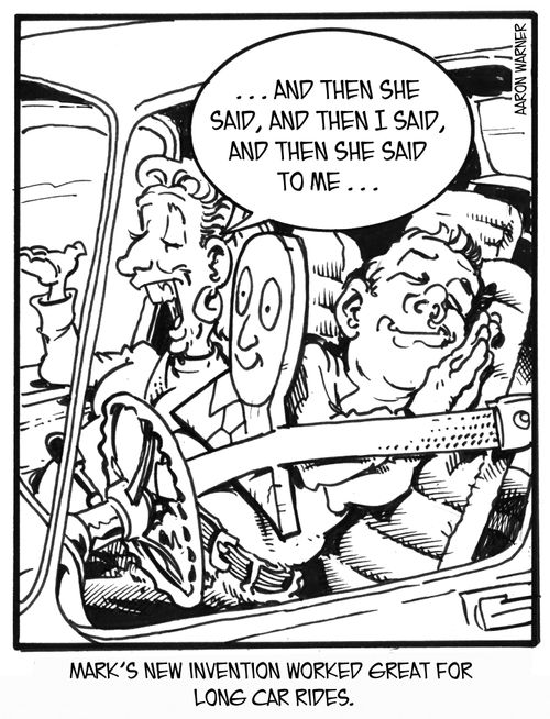 Mark's new invention worked great for long car rides. '...And then she said,and then I said, and then she said to me...'