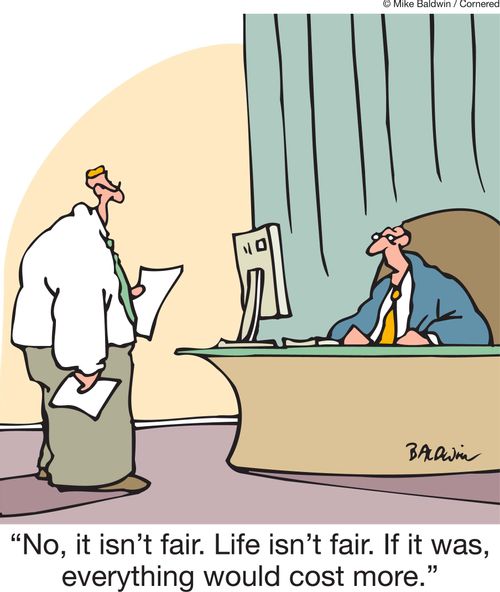 'No, it isn't fair. Life isn't fair. If it was, everything would cost more.'