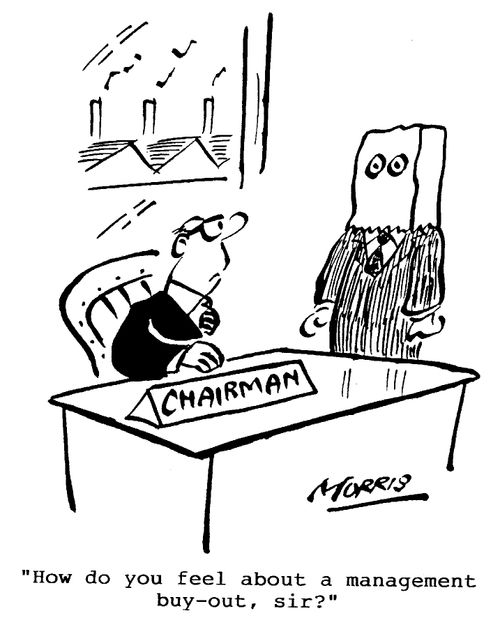 "How do you feel about a management buy-out, sir?"
