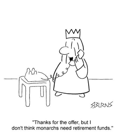 "Thanks for the offer, but I don't think monarchs need retirement funds."